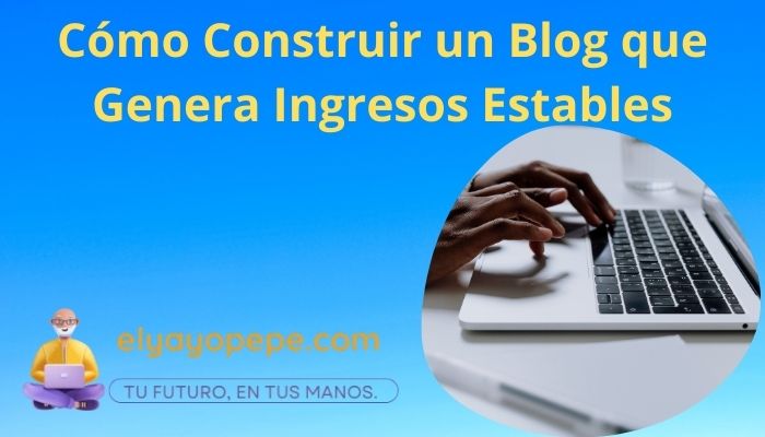 Cómo Construir un Blog que Genera Ingresos Estables